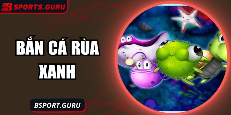Bắn cá Rùa Xanh Bsport - Nơi cảm hứng săn mồi kỳ thú bất tận