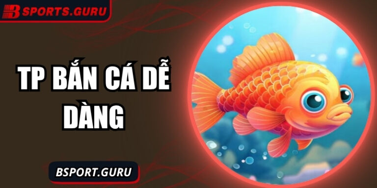 Khám phá TP bắn cá dễ dàng – trải nghiệm săn thưởng hấp dẫn